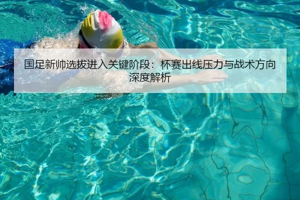 国足新帅选拔进入关键阶段：杯赛出线压力与战术方向深度解析